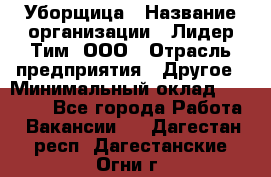 Уборщица › Название организации ­ Лидер Тим, ООО › Отрасль предприятия ­ Другое › Минимальный оклад ­ 18 000 - Все города Работа » Вакансии   . Дагестан респ.,Дагестанские Огни г.